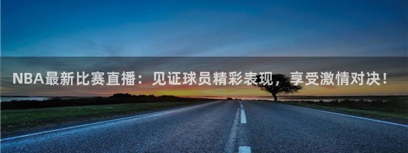 NBA最新比赛直播：见证球员精彩表现，享受激情对决！