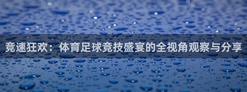 竞速狂欢：体育足球竞技盛宴的全视角观察与分享