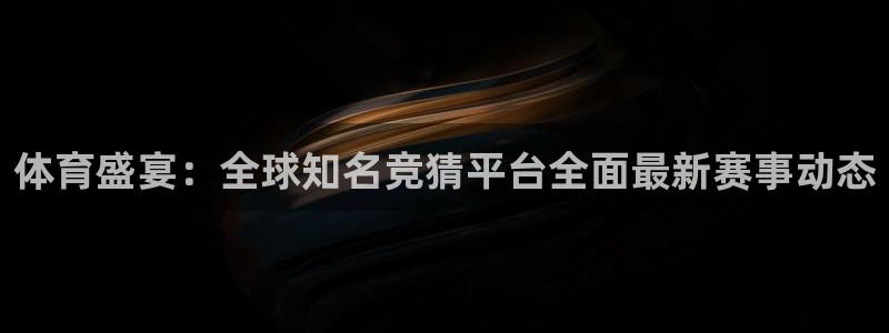 体育盛宴：全球知名竞猜平台全面最新赛事动态