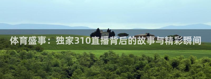 体育盛事：独家310直播背后的故事与精彩瞬间