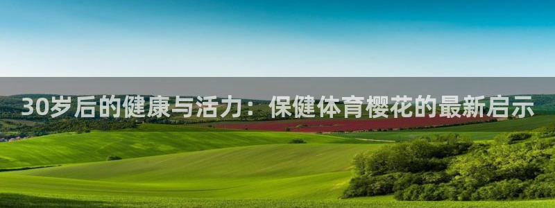 30岁后的健康与活力：保健体育樱花的最新启示