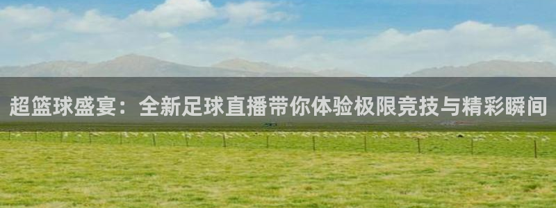 超篮球盛宴：全新足球直播带你体验极限竞技与精彩瞬间