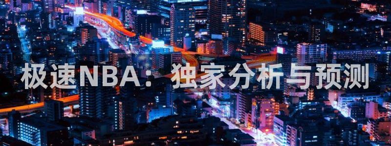 极速NBA：独家分析与预测