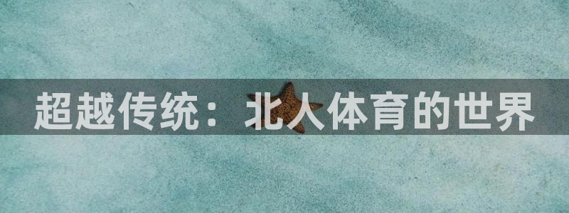 超越传统：北人体育的世界