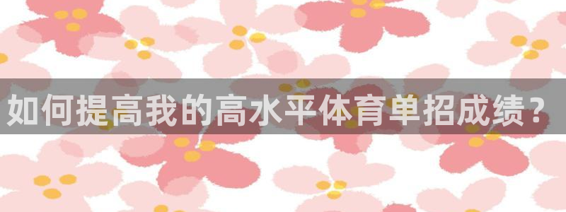 如何提高我的高水平体育单招成绩？