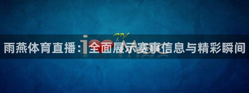雨燕体育直播：全面展示赛事信息与精彩瞬间